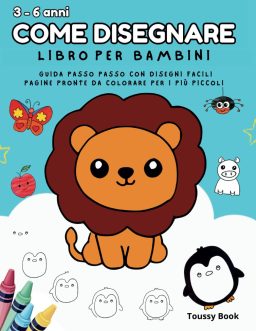 Come Disegnare, Libro per Bambini da 3 a 6 anni: Guida passo passo.